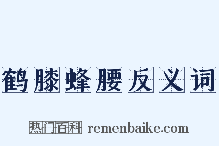 鹤膝蜂腰反义词是什么意思的图片